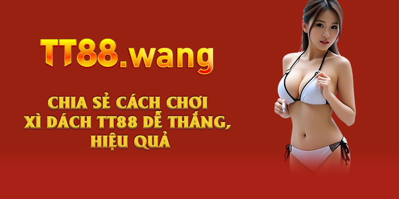 3 Cách Chơi Xì Dách TT88 Dễ Thắng, Ăn Đậm Tiền Thưởng 3 Chia sẻ cách chơi Xì Dách TT88 dễ thắng, hiệu quả